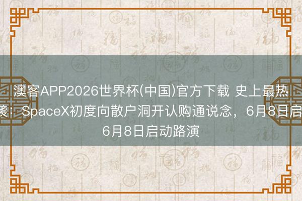 澳客APP2026世界杯(中国)官方下载 史上最热IPO来袭：SpaceX初度向散户洞开认购通说念，6月8日启动路演