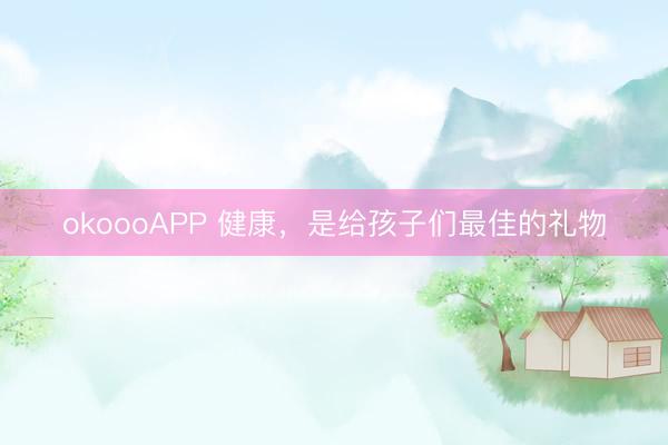 okoooAPP 健康，是给孩子们最佳的礼物