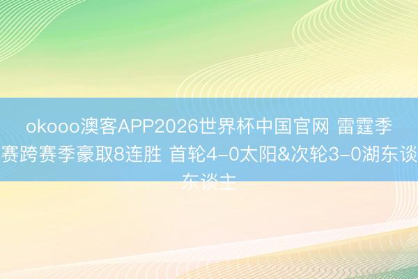 okooo澳客APP2026世界杯中国官网 雷霆季后赛跨赛季豪取8连胜 首轮4-0太阳&次轮3-0湖东谈主