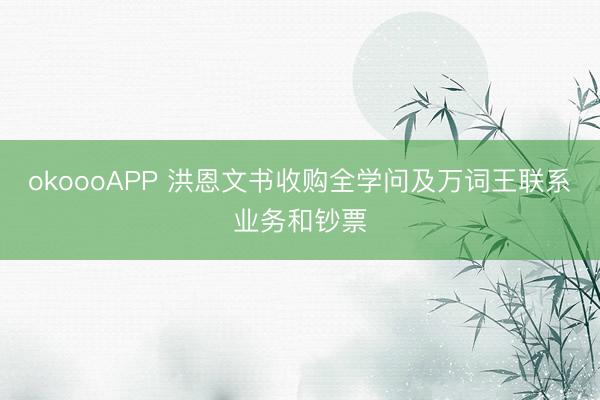 okoooAPP 洪恩文书收购全学问及万词王联系业务和钞票