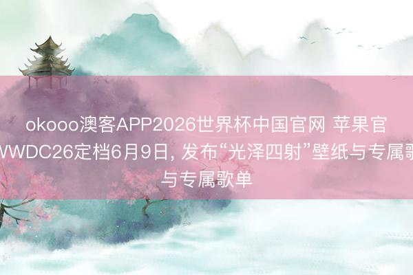 okooo澳客APP2026世界杯中国官网 苹果官宣WWDC26定档6月9日， 发布“光泽四射”壁纸与专属歌单