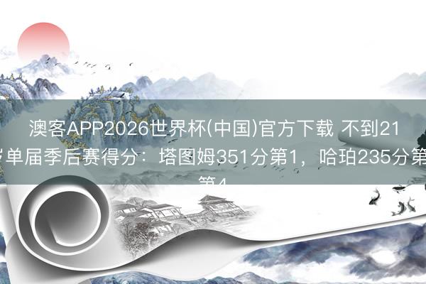 澳客APP2026世界杯(中国)官方下载 不到21岁单届季后赛得分:塔图姆351分第1,哈珀235分第4