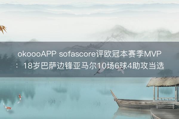 okoooAPP sofascore评欧冠本赛季MVP：18岁巴萨边锋亚马尔10场6球4助攻当选