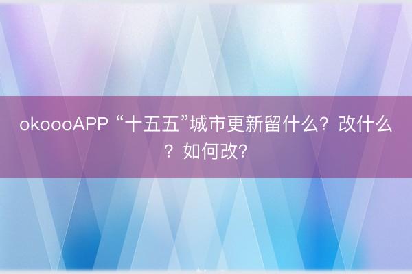 okoooAPP “十五五”城市更新留什么？改什么？如何改？