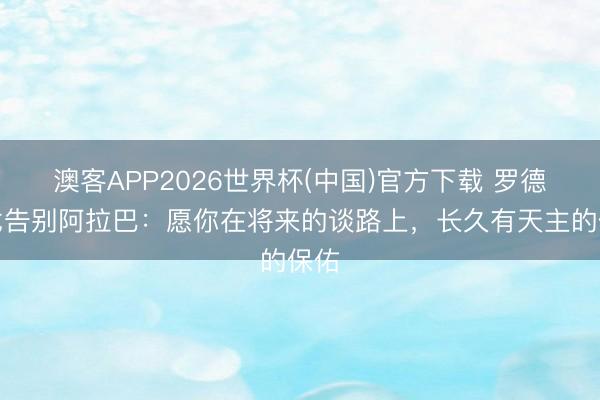 澳客APP2026世界杯(中国)官方下载 罗德里戈告别阿拉巴：愿你在将来的谈路上，长久有天主的保佑