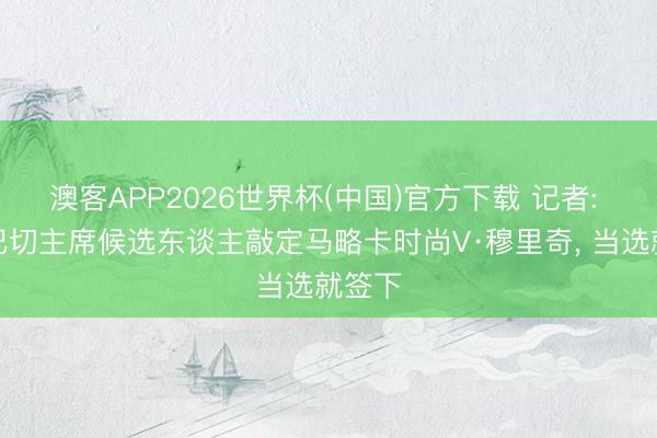 澳客APP2026世界杯(中国)官方下载 记者: 费内巴切主席候选东谈主敲定马略卡时尚V·穆里奇， 当选就签下