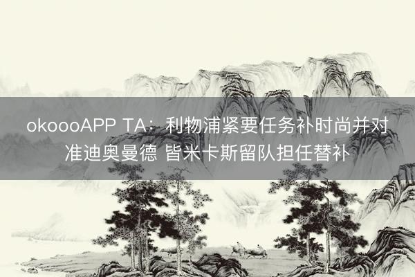 okoooAPP TA：利物浦紧要任务补时尚并对准迪奥曼德 皆米卡斯留队担任替补