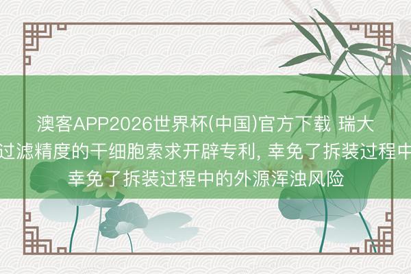 澳客APP2026世界杯(中国)官方下载 瑞大生物肯求可转化过滤精度的干细胞索求开辟专利， 幸免了拆装过程中的外源浑浊风险