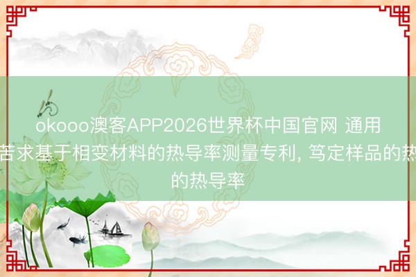 okooo澳客APP2026世界杯中国官网 通用原子苦求基于相变材料的热导率测量专利， 笃定样品的热导率