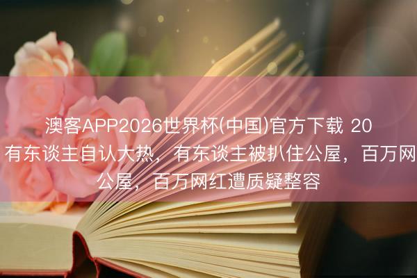 澳客APP2026世界杯(中国)官方下载 2026港姐口试：有东谈主自认大热，有东谈主被扒住公屋，百万网红遭质疑整容