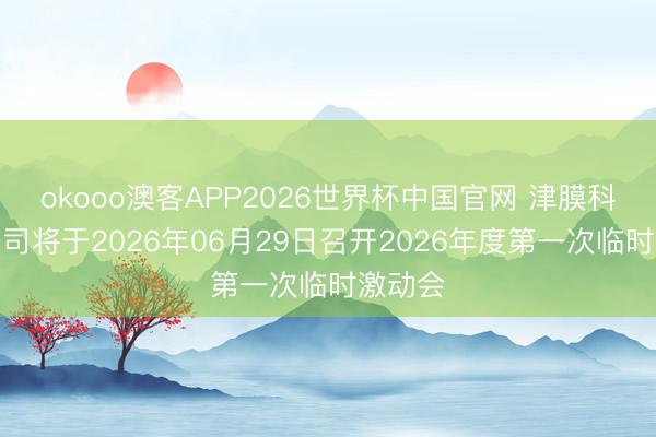 okooo澳客APP2026世界杯中国官网 津膜科技：公司将于2026年06月29日召开2026年度第一次临时激动会