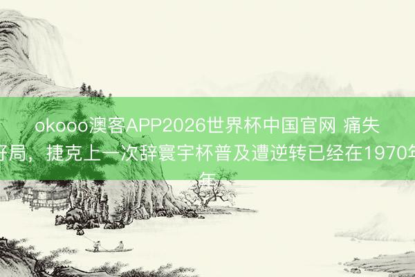 okooo澳客APP2026世界杯中国官网 痛失好局，捷克上一次辞寰宇杯普及遭逆转已经在1970年