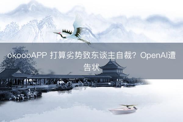 okoooAPP 打算劣势致东谈主自裁？OpenAI遭告状