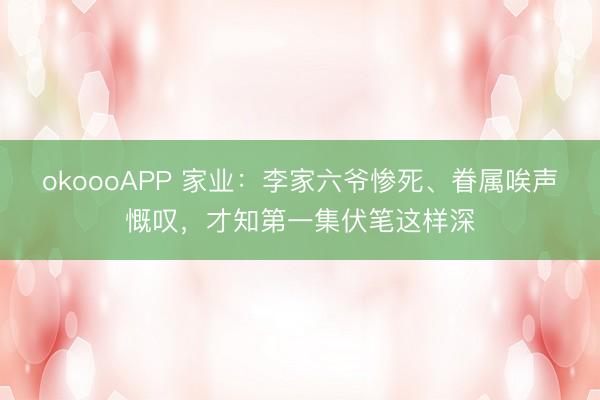 okoooAPP 家业：李家六爷惨死、眷属唉声慨叹，才知第一集伏笔这样深