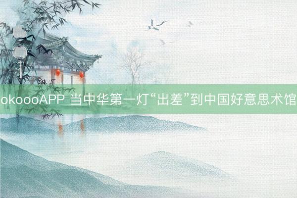 okoooAPP 当中华第一灯“出差”到中国好意思术馆