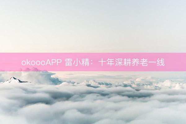 okoooAPP 雷小精：十年深耕养老一线