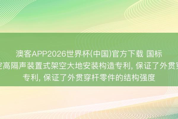 澳客APP2026世界杯(中国)官方下载 国标建筑科技请求低架空高隔声装置式架空大地安装构造专利， 保证了外贯穿杆零件的结构强度