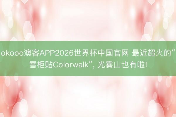 okooo澳客APP2026世界杯中国官网 最近超火的“雪柜贴Colorwalk”， 光雾山也有啦!