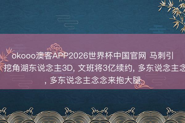 okooo澳客APP2026世界杯中国官网 马刺引援诡计曝光! 挖角湖东说念主3D, 文班将3亿续约, 多东说念主念念来抱大腿