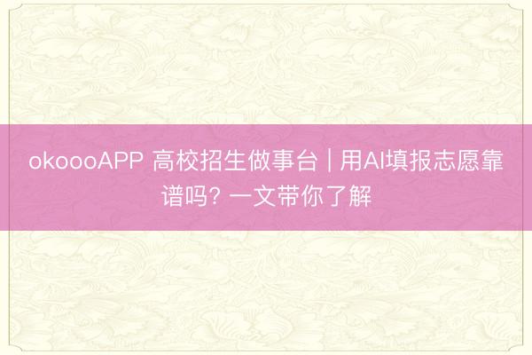 okoooAPP 高校招生做事台 | 用AI填报志愿靠谱吗? 一文带你了解